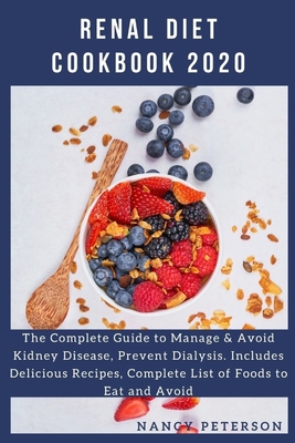 Renal Diet Cookbook 2020: The Complete Guide to Manage & Avoid Kidney Disease, Prevent Dialysis. Includes Delicious Recipes, Complete List of Fo - Nancy Peterson