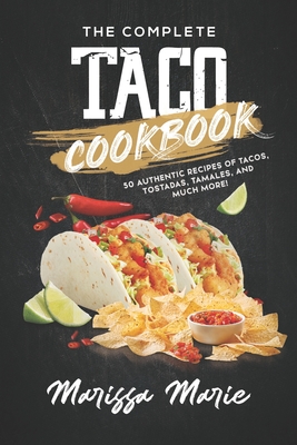 The Complete Taco Cookbook: 50 Authentic Recipes of Tacos, Tostadas, Tamales, and Much More! - Marissa Marie