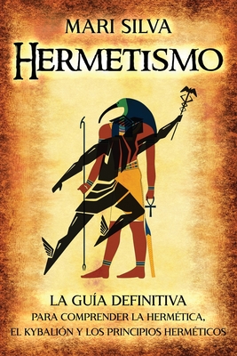 Hermetismo: La guía definitiva para comprender la hermética, el Kybalión y los principios herméticos - Mari Silva