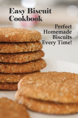 Easy Biscuit Cookbook: Perfect Homemade Biscuits Every Time!: Bakery Biscuit Recipe Book - Patrina Shambaugh