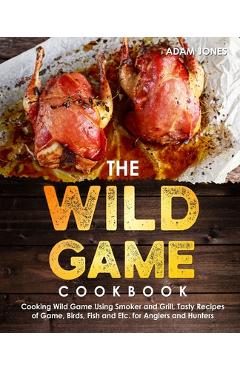 Coperta cărții 'The Wild Game Cookbook for Anglers and Hunters: Cooking Tasty Recipes of Game, Birds, Fish and Etc. with your Smoker'