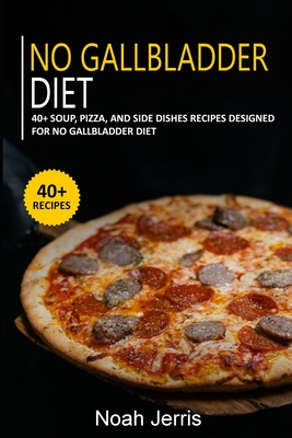 No Gallbladder Diet: 40+ Soup, Pizza, and Side Dishes recipes designed for No Gallbladder diet - Noah Jerris