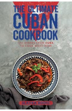 Coperta cărții 'The Ultimate Cuban Cookbook: 111 Dishes From Cuba To Cook Right Now - Slavka Bodic'