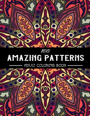 100 Amazing Patterns Adult Coloring Book: An Adult Coloring Book with Fun, Easy, and Relaxing Coloring Pages, Stress Relieving Mandala Style Patterns, - Gomez Coloring