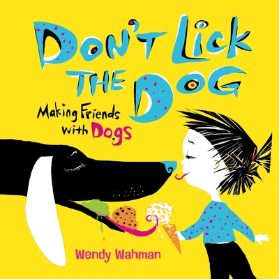 Don't Lick the Dog: Making Friends with Dogs - Wendy Wahman