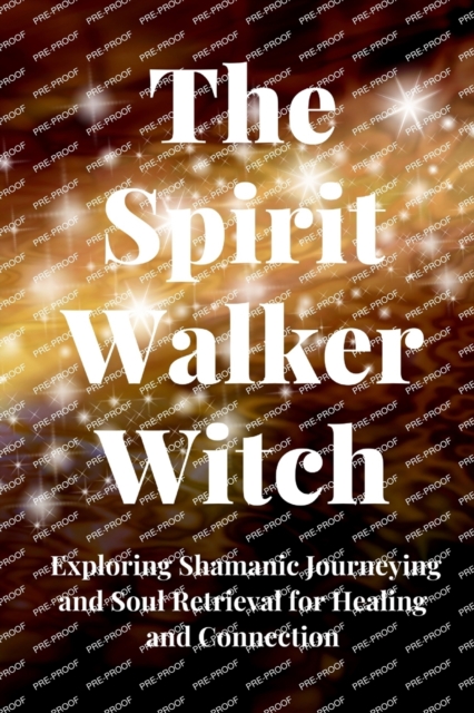 The Spirit Walker Witch: Exploring Shamanic Journeying and Soul Retrieval for Healing and Connection - Nichole Callaghan
