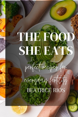 Coperta cărții 'The food she eats: Perfect recipes for everyday fertility - Beatrice Rios'