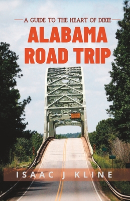 Alabama Road Trip: A Guide to the Heart of Dixie - Isaac J. Kline