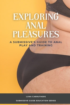 Exploring Anal Pleasures: A Guide on Anal Play and Training - Luna Carruthers