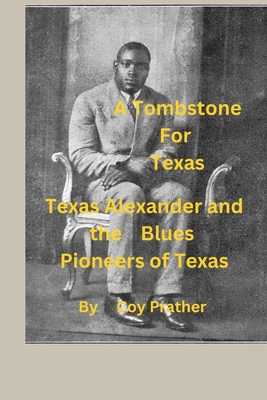 A Tombstone for Texas: Texas Alexander and the Blues Pioneers of Texas - Coy Mac Prather
