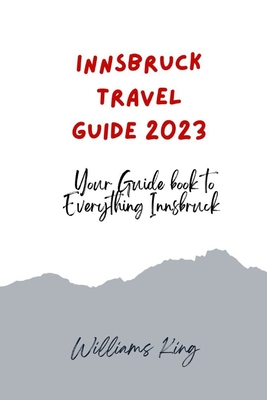 Innsbruck Travel Guide 2023: Your Guide Book to Everything Innsbruck - Williams King