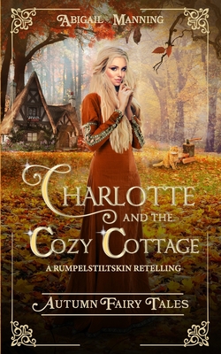 Charlotte and the Cozy Cottage: A Rumpelstiltskin Retelling - Abigail Manning