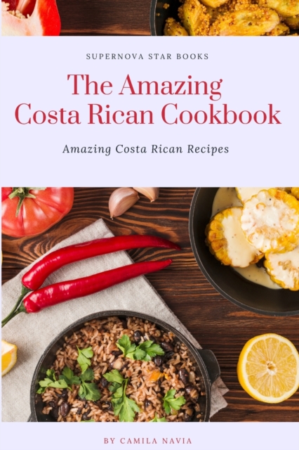 The Amazing Costa Rican Cookbook: Amazing Costa Rican Recipes - Supernova Star Books