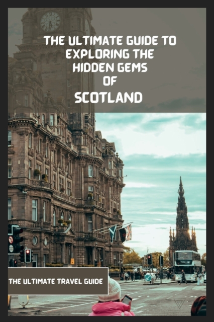 Scotland Travel Guide 2024-2025: The Ultimate Travel Guide To Exploring The Best Part Of Scotland - Edward Noah
