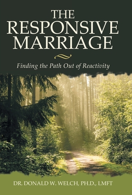 The Responsive Marriage: Finding the Path Out of Reactivity - Donald W. Welch Lmft