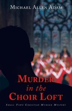 Coperta cărții 'Murder in the Choir Loft: Small Town Christian Murder Mystery - Michael Allen Adam'