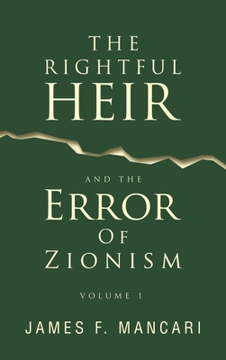 THE RIGHTFUL HEIR And The Error Of Zionism: Volume 1 - James F. Mancari