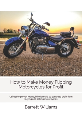 How to Make Money Flipping Motorcycles for Profit: Using the proven Moneybike formula to generate profit from buying and selling motorcycles - Barrett Williams