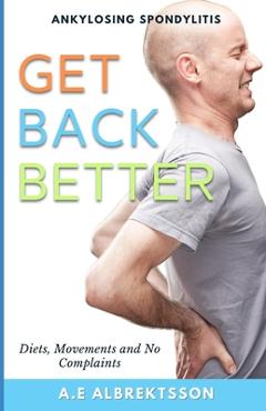 Coperta cărții 'Get Back Better From Ankylosing Spondylitis: Diets, Movements and No Complaints - A. E. Albrektsson'