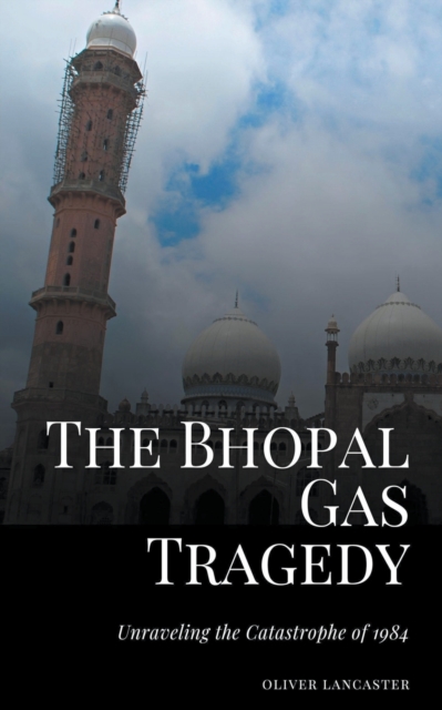 The Bhopal Gas Tragedy: Unraveling the Catastrophe of 1984 - Oliver Lancaster