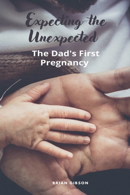 Expecting the Unexpected The Dad's First Pregnancy - Brian Gibson