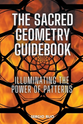 The Sacred Geometry Guidebook: Illuminating the Power of Patterns - Sergio Rijo