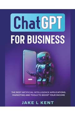 Coperta cărții 'ChatGPT for Business the Best Artificial Intelligence Applications, Marketing and Tools to Boost Your Income - Jake L.'