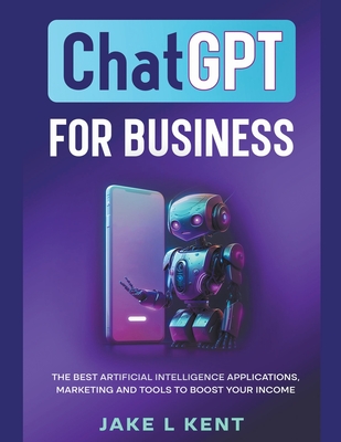 Coperta cărții 'ChatGPT for Business the Best Artificial Intelligence Applications, Marketing and Tools to Boost Your Income - Jake L.'
