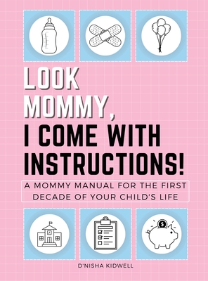 Coperta cărții 'Look Mommy, I Come with Instructions!: A Mommy Manual for the First Decade of Your Child's Life - D'nisha Kidwell'
