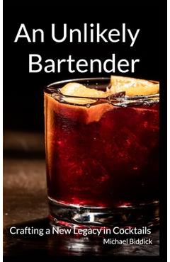 Coperta cărții 'An Unlikely Bartender: Crafting a New Legacy in Cocktails - Michael Biddick'