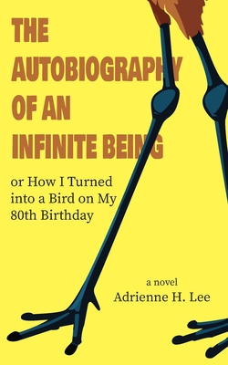The Autobiography of an Infinite Being or How I Turned into a Bird on My 80th Birthday - Adrienne H. Lee