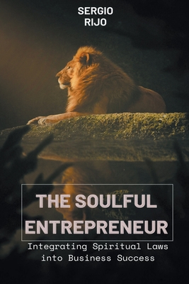 The Soulful Entrepreneur: Integrating Spiritual Laws into Business Success - Sergio Rijo