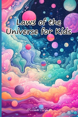 Laws of the Universe for Kids: Discover the Amazing Secrets that Shape our Universe and Empower Your Journey! - Mariana Stefan