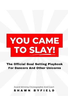 Coperta cărții 'You Came To Slay Dancer Playbook: The Official Goal Setting Playbook For Dancers And Other Unicorns - Shawn Byfield'