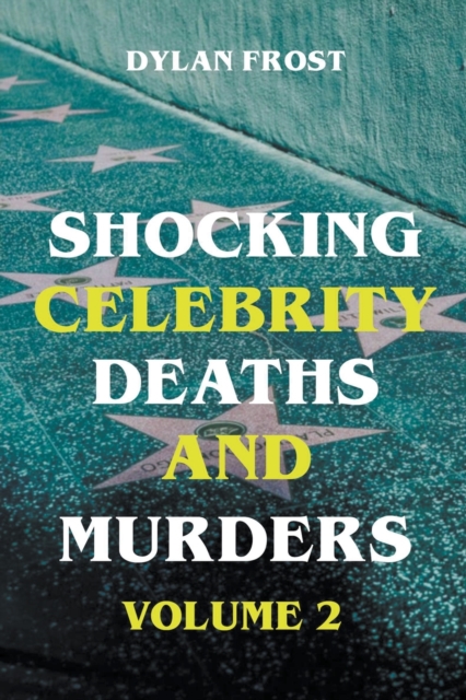 Shocking Celebrity Deaths and Murders Volume 2 - Dylan Frost