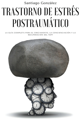 Trastorno de estrés postraumático: La guía completa para el crecimiento, la concienciación y la recuperación del TEPT - Santiago González
