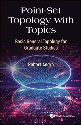 Point-Set Topology with Topics: Basic General Topology for Graduate Studies - Robert Andre