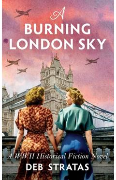 Coperta cărții 'A Burning London Sky: A WWII Historical Fiction Novel - Deb Stratas'