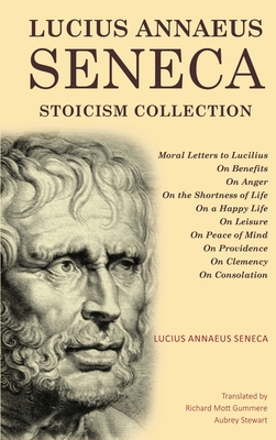 Lucius Annaeus Seneca Stoicism Collection: Moral Letters to Lucilius, On Benefits, On Anger, On the Shortness of Life, On a Happy Life, On Leisure, On - Lucius Annaeus Seneca