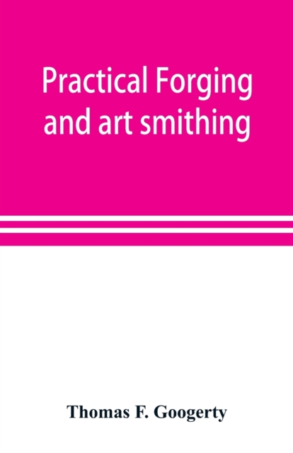 Practical forging and art smithing - Thomas F. Googerty