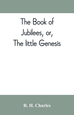 The book of Jubilees, or, The little Genesis - R. H. Charles