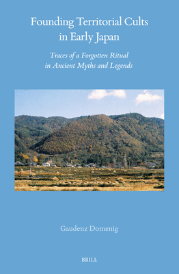 Founding Territorial Cults in Early Japan: Traces of a Forgotten Ritual in Ancient Myths and Legends - G. Domenig
