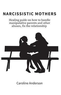 Coperta cărții 'Narcissistic Mothers: Healing guide on how to handle manipulative parents and other abuses, fix the relationship -'