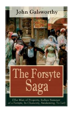 The Forsyte Saga (The Man of Property, Indian Summer of a Forsyte, In Chancery, Awakening, To Let): Masterpiece of Modern Literature from the Nobel-Pr - John Galsworthy