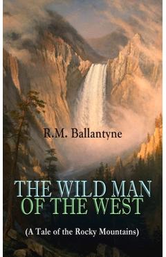 Coperta cărții 'THE WILD MAN OF THE WEST (A Tale of the Rocky Mountains): A Western Classic (From the Renowned Author of The Coral'