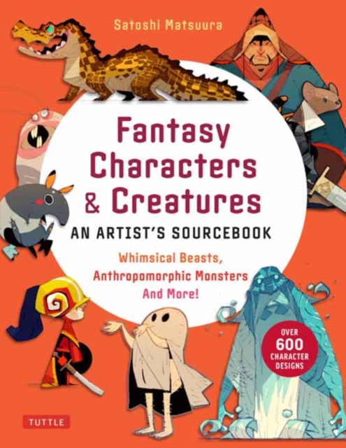 Fantasy Characters & Creatures: An Artist's Sourcebook: Whimsical Beasts, Anthropomorphic Monsters and More! (with Over 600 Illustrations) - Satoshi Matsuura