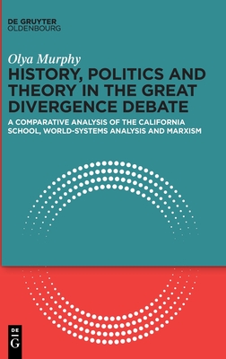 History, Politics and Theory in the Great Divergence Debate: A Comparative Analysis of the California School, World-Systems Analysis and Marxism - Olya Murphy