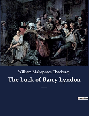 The Luck of Barry Lyndon: A picaresque novel by William Makepeace Thackeray about a member of the Irish gentry trying to become a member of the - William Makepeace Thackeray