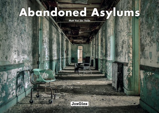 Abandoned Asylums - Matt Van Der Velde