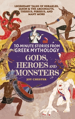 10-Minute Stories From Greek Mythology - Gods, Heroes, and Monsters: Legendary Tales of Herakles, Jason & the Argonauts, Theseus, Perseus, and many mo - Joy Chester